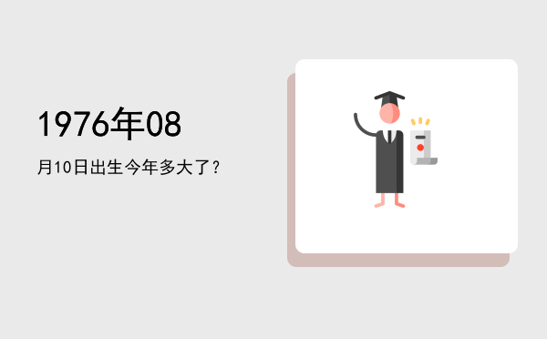 1976年08月10日出生今年多大了?