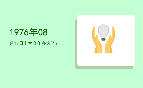 1976年08月12日出生今年多大了?