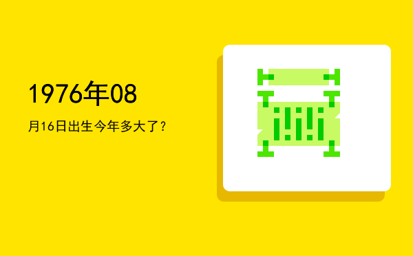 1976年08月16日出生今年多大了?