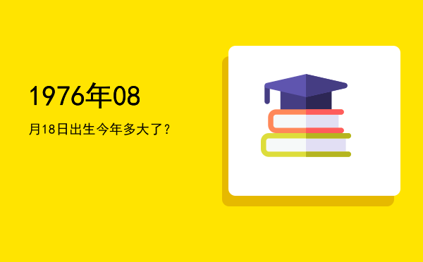 1976年08月18日出生今年多大了?