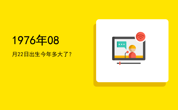 1976年08月22日出生今年多大了?