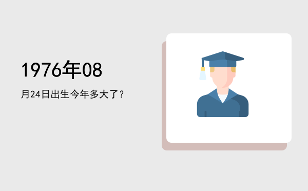 1976年08月24日出生今年多大了?