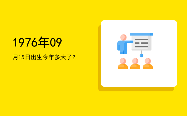 1976年09月15日出生今年多大了?