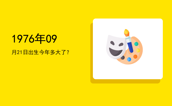 1976年09月21日出生今年多大了?