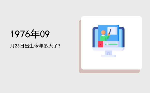 1976年09月23日出生今年多大了?