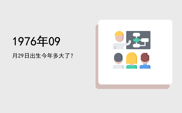 1976年09月29日出生今年多大了?