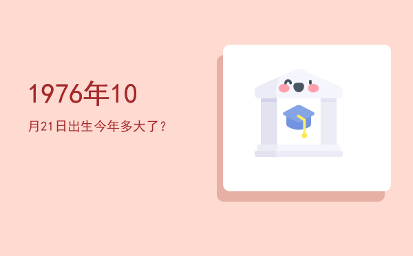 1976年10月21日出生今年多大了?