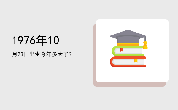 1976年10月23日出生今年多大了?