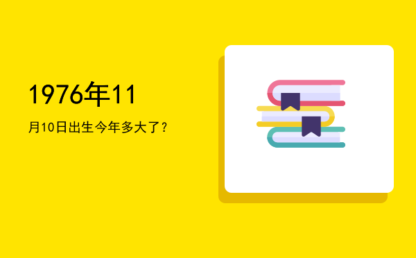 1976年11月10日出生今年多大了?
