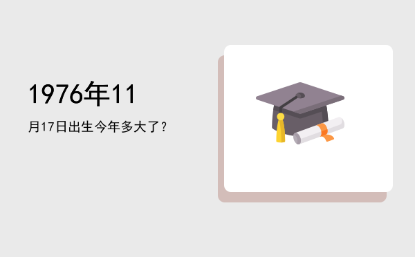 1976年11月17日出生今年多大了?