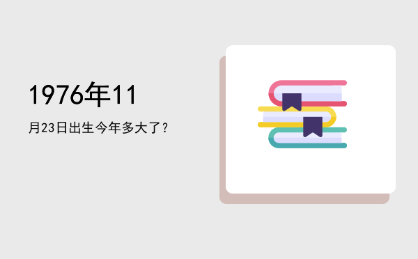 1976年11月23日出生今年多大了?