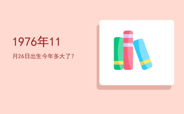 1976年11月26日出生今年多大了?