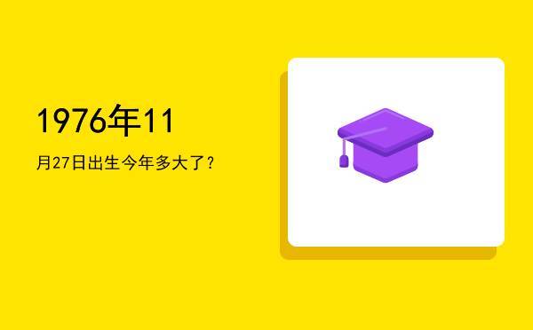 1976年11月27日出生今年多大了?