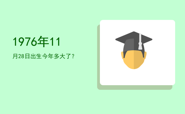 1976年11月28日出生今年多大了?
