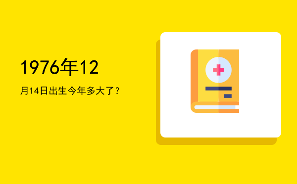 1976年12月14日出生今年多大了?