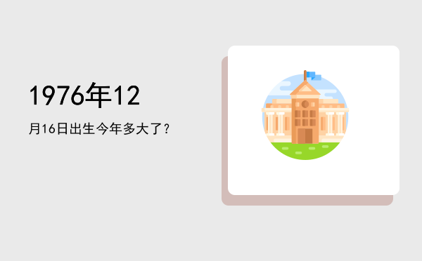 1976年12月16日出生今年多大了?