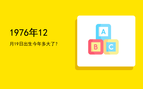 1976年12月19日出生今年多大了?