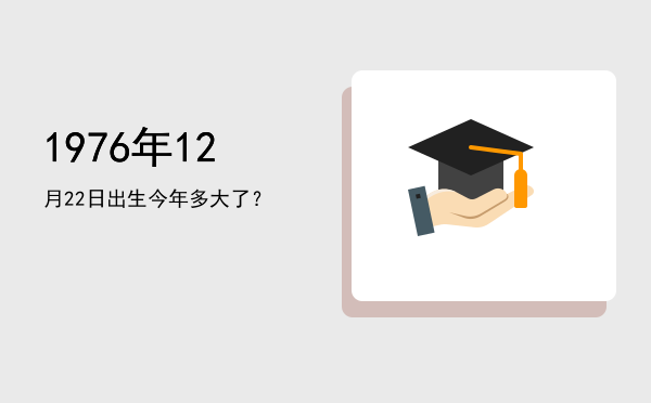 1976年12月22日出生今年多大了?