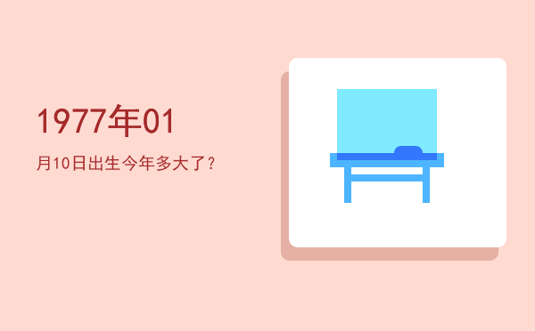 1977年01月10日出生今年多大了?