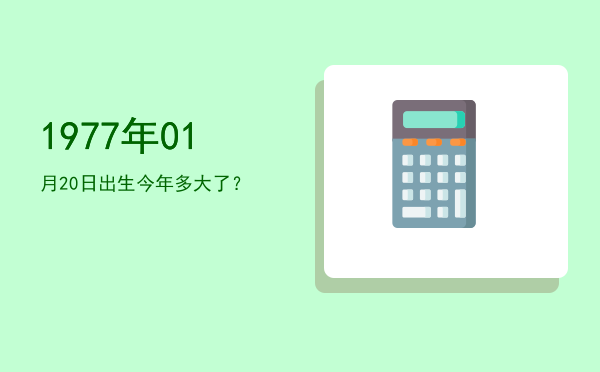 1977年01月20日出生今年多大了?