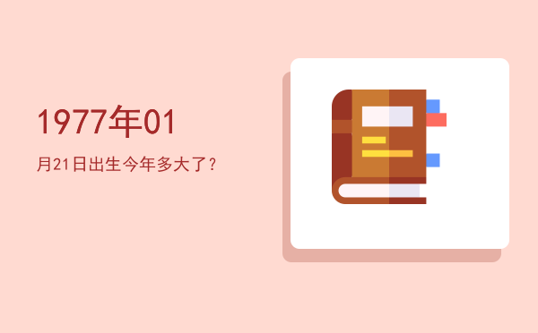 1977年01月21日出生今年多大了?