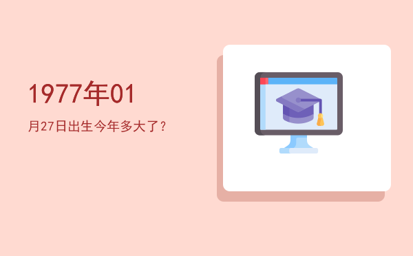 1977年01月27日出生今年多大了?