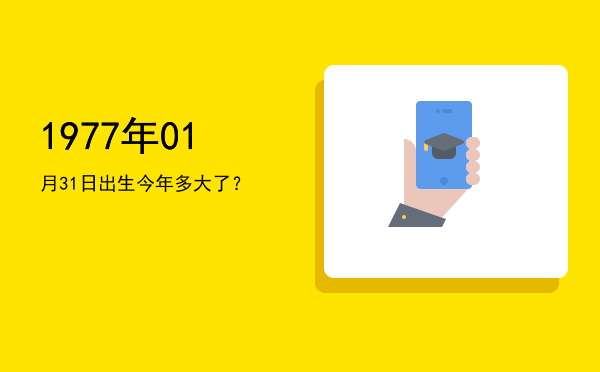 1977年01月31日出生今年多大了?