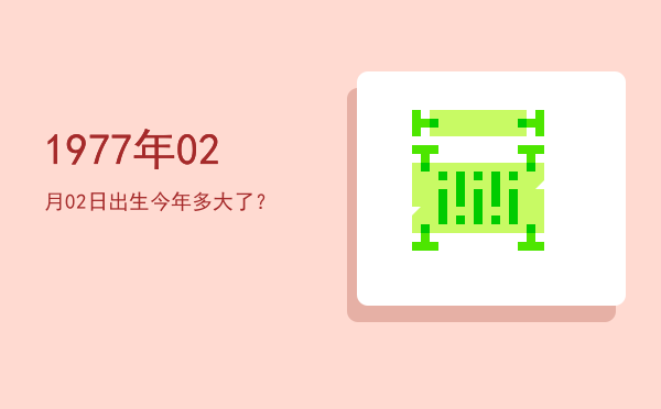 1977年02月02日出生今年多大了?