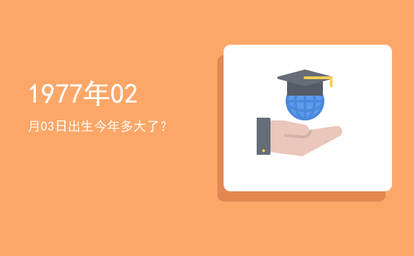 1977年02月03日出生今年多大了?
