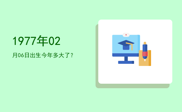 1977年02月06日出生今年多大了?