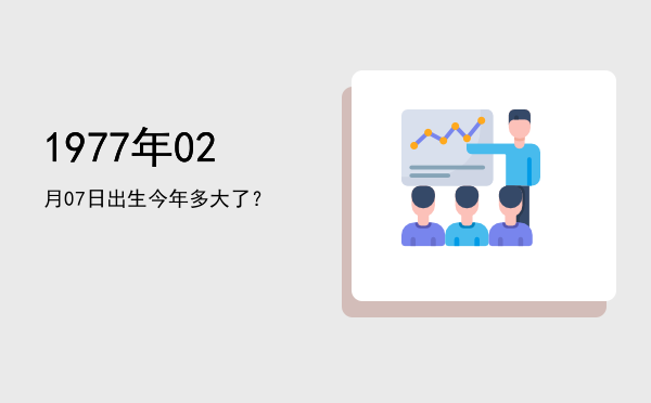 1977年02月07日出生今年多大了?