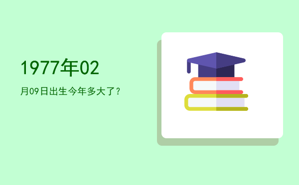 1977年02月09日出生今年多大了?