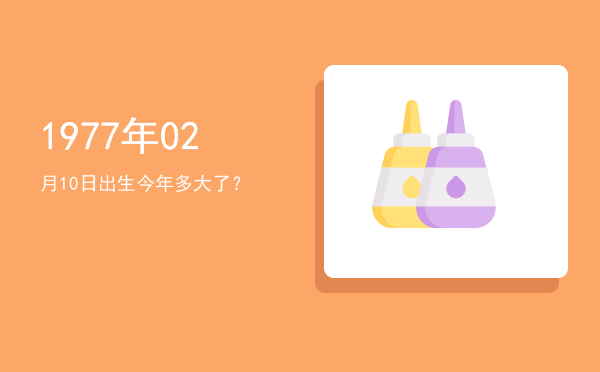 1977年02月10日出生今年多大了?
