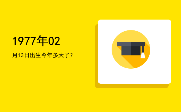 1977年02月13日出生今年多大了?