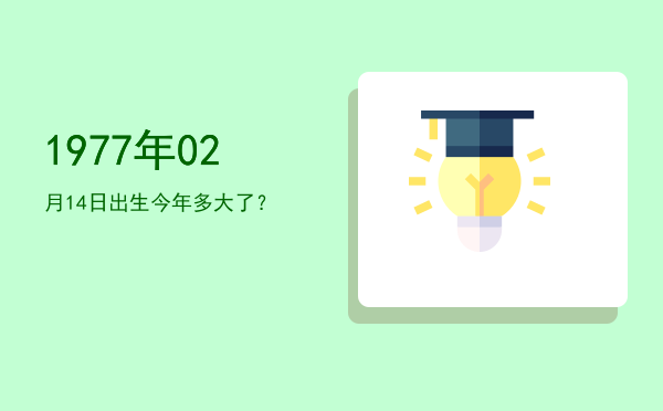 1977年02月14日出生今年多大了?
