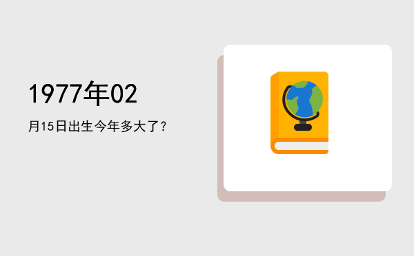 1977年02月15日出生今年多大了?