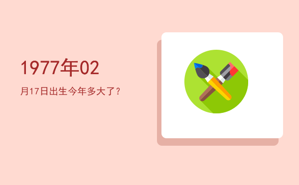 1977年02月17日出生今年多大了?