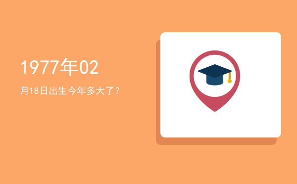 1977年02月18日出生今年多大了?