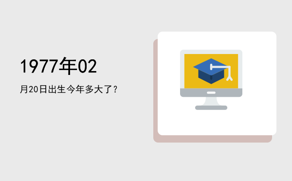 1977年02月20日出生今年多大了?