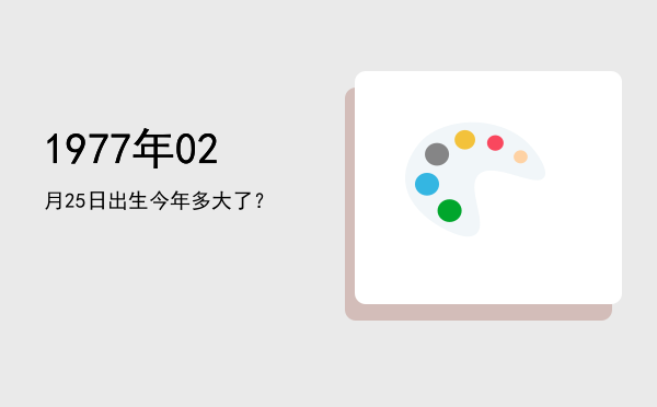 1977年02月25日出生今年多大了?