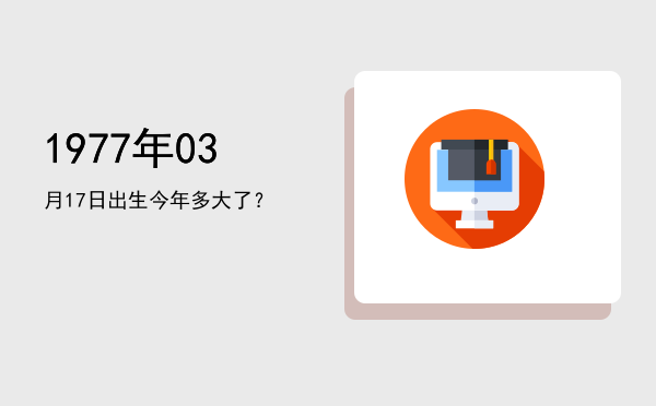 1977年03月17日出生今年多大了?