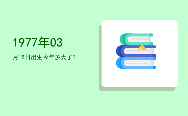 1977年03月18日出生今年多大了?