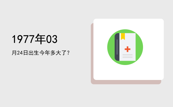 1977年03月24日出生今年多大了?