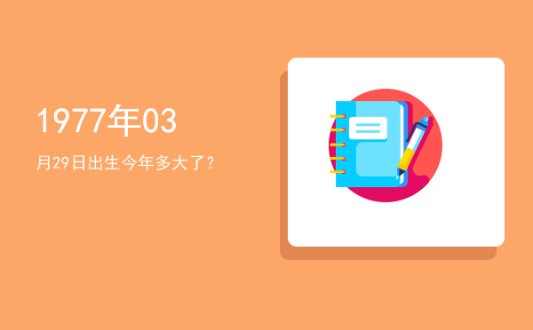 1977年03月29日出生今年多大了?