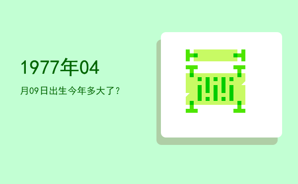 1977年04月09日出生今年多大了?