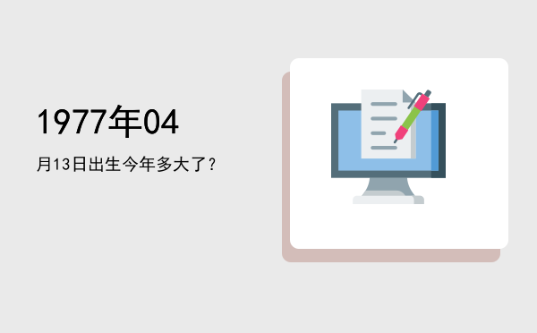 1977年04月13日出生今年多大了?
