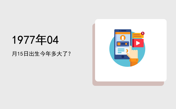 1977年04月15日出生今年多大了?