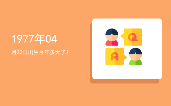 1977年04月22日出生今年多大了?