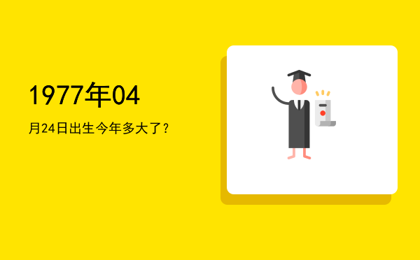 1977年04月24日出生今年多大了?