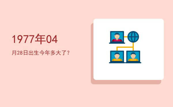 1977年04月28日出生今年多大了?